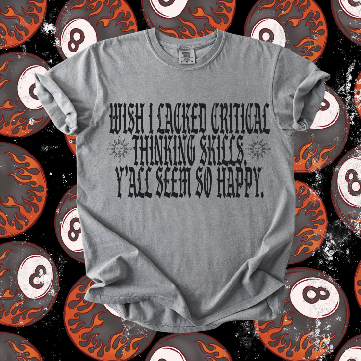 Wish I lacked Critical Thinking Tee